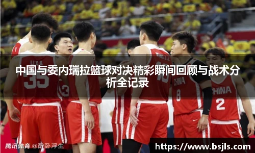 米兰中国与委内瑞拉篮球对决精彩瞬间回顾与战术分析全记录