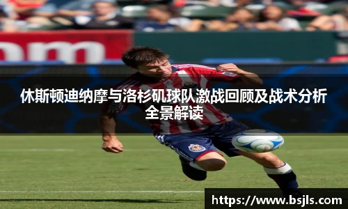 米兰休斯顿迪纳摩与洛杉矶球队激战回顾及战术分析全景解读