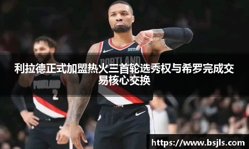米兰利拉德正式加盟热火三首轮选秀权与希罗完成交易核心交换