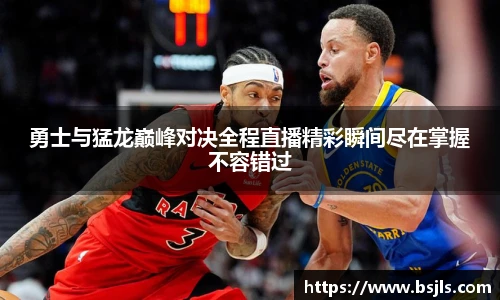 米兰勇士与猛龙巅峰对决全程直播精彩瞬间尽在掌握不容错过
