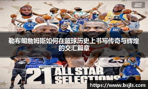 米兰勒布朗詹姆斯如何在篮球历史上书写传奇与辉煌的交汇篇章