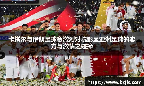 米兰卡塔尔与伊朗足球赛激烈对抗彰显亚洲足球的实力与激情之碰撞