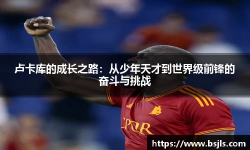 米兰卢卡库的成长之路：从少年天才到世界级前锋的奋斗与挑战