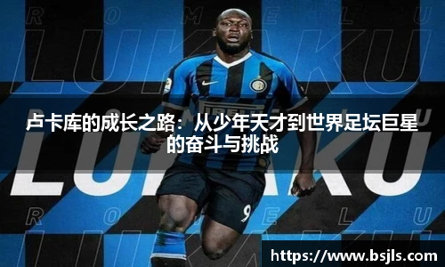 米兰卢卡库的成长之路：从少年天才到世界足坛巨星的奋斗与挑战