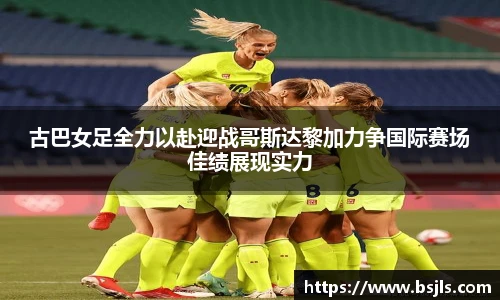 米兰古巴女足全力以赴迎战哥斯达黎加力争国际赛场佳绩展现实力
