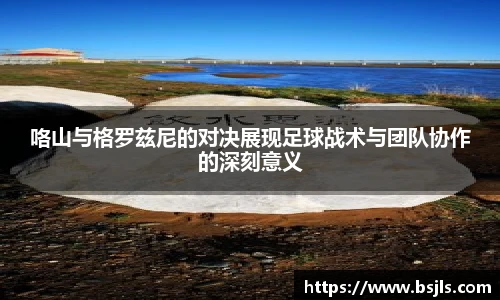 米兰咯山与格罗兹尼的对决展现足球战术与团队协作的深刻意义